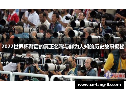 2022世界杯背后的真正名称与鲜为人知的历史故事揭秘