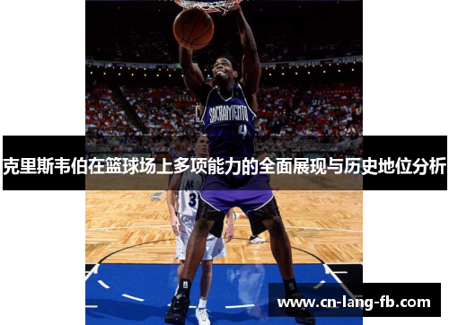 克里斯韦伯在篮球场上多项能力的全面展现与历史地位分析 克里斯韦伯在篮球场上多项能力的全面展现与历史地位分析