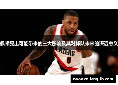 佩顿复出可能带来的三大影响及其对球队未来的深远意义