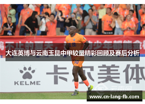 大连英博与云南玉昆中甲较量精彩回顾及赛后分析