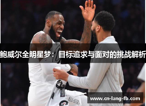 鲍威尔全明星梦：目标追求与面对的挑战解析