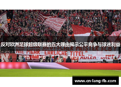 反对欧洲足球超级联赛的五大理由揭示公平竞争与球迷利益 反对欧洲足球超级联赛的五大理由揭示公平竞争与球迷利益