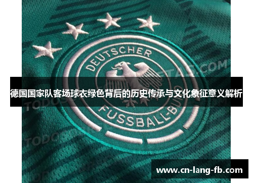 德国国家队客场球衣绿色背后的历史传承与文化象征意义解析