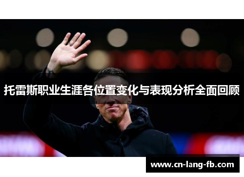 托雷斯职业生涯各位置变化与表现分析全面回顾 托雷斯职业生涯各位置变化与表现分析全面回顾