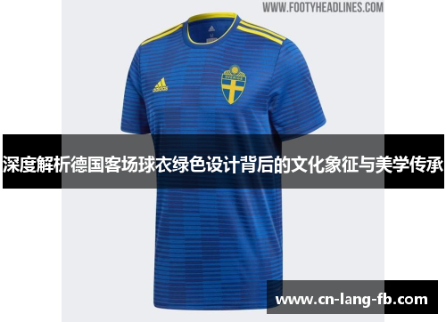 深度解析德国客场球衣绿色设计背后的文化象征与美学传承 深度解析德国客场球衣绿色设计背后的文化象征与美学传承