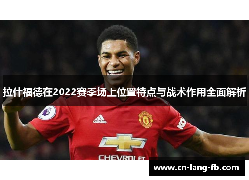 拉什福德在2022赛季场上位置特点与战术作用全面解析 拉什福德在2022赛季场上位置特点与战术作用全面解析