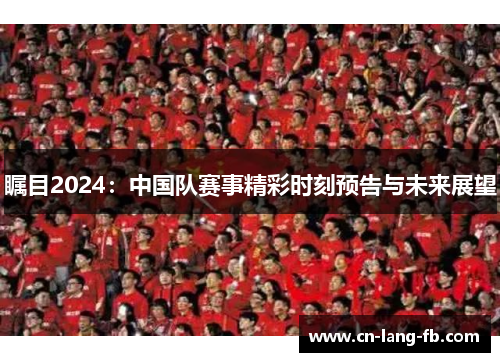 瞩目2024：中国队赛事精彩时刻预告与未来展望