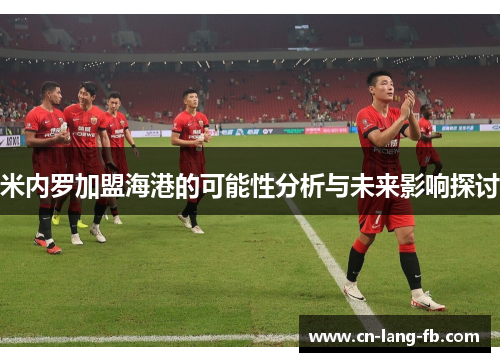 米内罗加盟海港的可能性分析与未来影响探讨 米内罗加盟海港的可能性分析与未来影响探讨