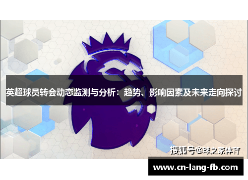 英超球员转会动态监测与分析:趋势、影响因素及未来走向探讨 英超球员转会动态监测与分析:趋势、影响因素及未来走向探讨