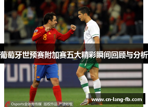 葡萄牙世预赛附加赛五大精彩瞬间回顾与分析