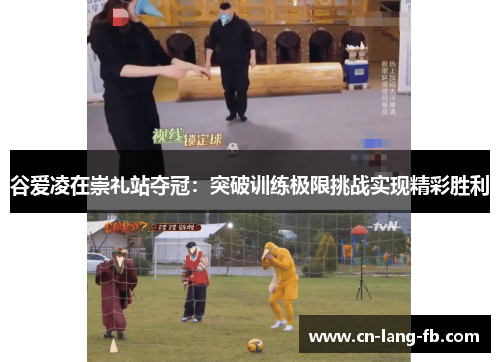谷爱凌在崇礼站夺冠:突破训练极限挑战实现精彩胜利 谷爱凌在崇礼站夺冠:突破训练极限挑战实现精彩胜利