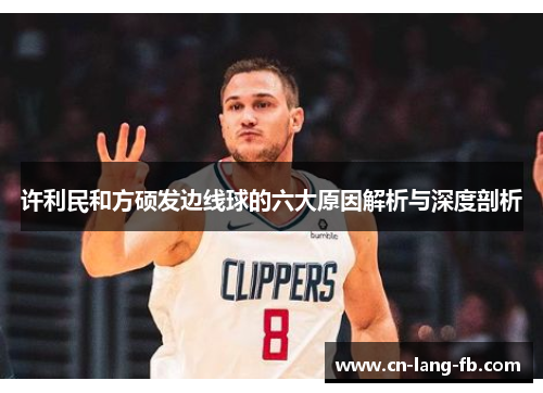 许利民和方硕发边线球的六大原因解析与深度剖析