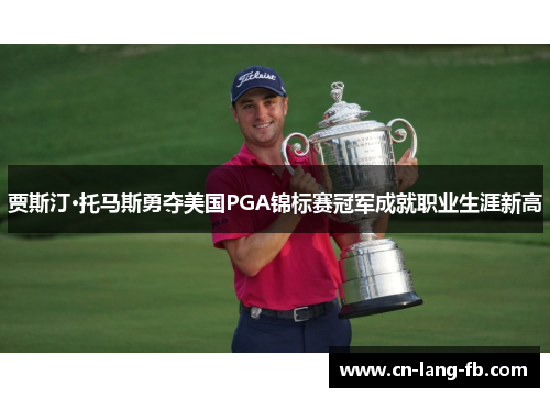贾斯汀·托马斯勇夺美国PGA锦标赛冠军成就职业生涯新高 贾斯汀·托马斯勇夺美国PGA锦标赛冠军成就职业生涯新高