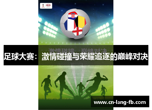 足球大赛:激情碰撞与荣耀追逐的巅峰对决 足球大赛:激情碰撞与荣耀追逐的巅峰对决