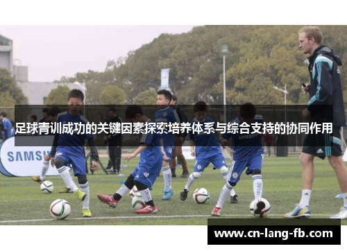 足球青训成功的关键因素探索培养体系与综合支持的协同作用 足球青训成功的关键因素探索培养体系与综合支持的协同作用