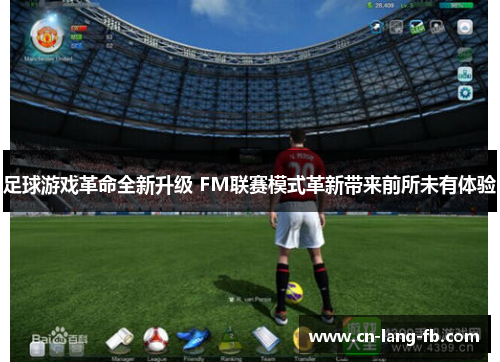 足球游戏革命全新升级 FM联赛模式革新带来前所未有体验 足球游戏革命全新升级 FM联赛模式革新带来前所未有体验