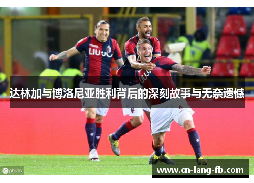 达林加与博洛尼亚胜利背后的深刻故事与无奈遗憾 达林加与博洛尼亚胜利背后的深刻故事与无奈遗憾