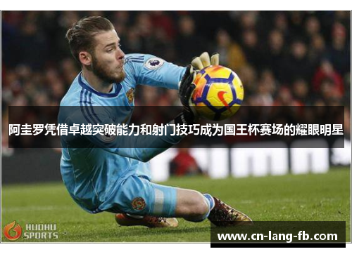 阿圭罗凭借卓越突破能力和射门技巧成为国王杯赛场的耀眼明星 阿圭罗凭借卓越突破能力和射门技巧成为国王杯赛场的耀眼明星