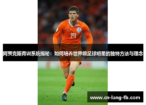 阿贾克斯青训系统揭秘:如何培养世界级足球明星的独特方法与理念 阿贾克斯青训系统揭秘:如何培养世界级足球明星的独特方法与理念