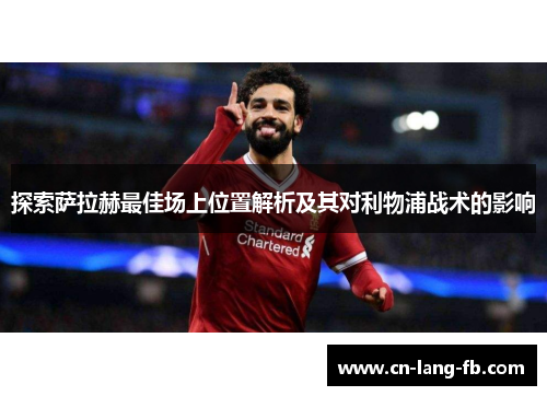 探索萨拉赫最佳场上位置解析及其对利物浦战术的影响 探索萨拉赫最佳场上位置解析及其对利物浦战术的影响
