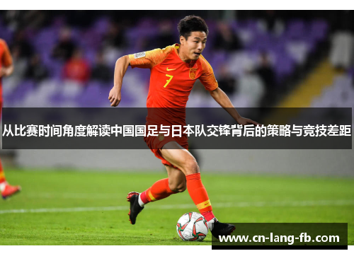 从比赛时间角度解读中国国足与日本队交锋背后的策略与竞技差距