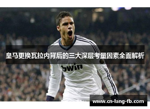 皇马更换瓦拉内背后的三大深层考量因素全面解析 皇马更换瓦拉内背后的三大深层考量因素全面解析
