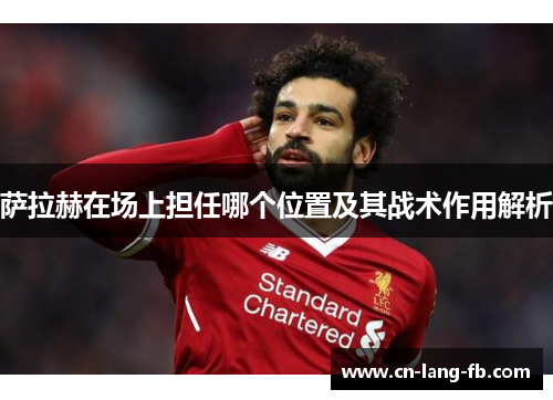 萨拉赫在场上担任哪个位置及其战术作用解析