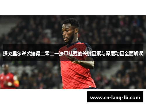 探究里尔逆袭摘得二零二一法甲桂冠的关键因素与深层动因全面解读 探究里尔逆袭摘得二零二一法甲桂冠的关键因素与深层动因全面解读