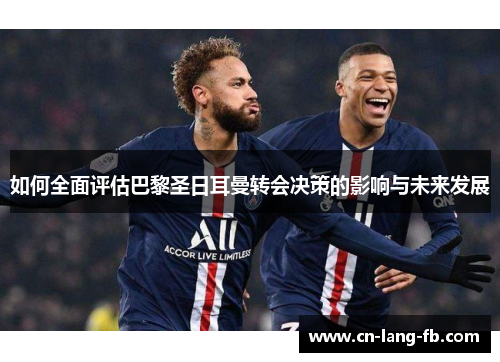 如何全面评估巴黎圣日耳曼转会决策的影响与未来发展 如何全面评估巴黎圣日耳曼转会决策的影响与未来发展