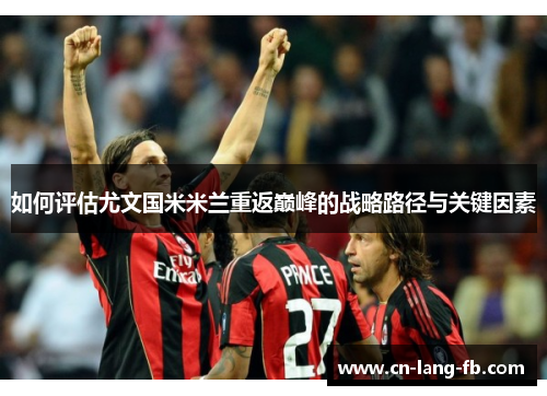 如何评估尤文国米米兰重返巅峰的战略路径与关键因素 如何评估尤文国米米兰重返巅峰的战略路径与关键因素