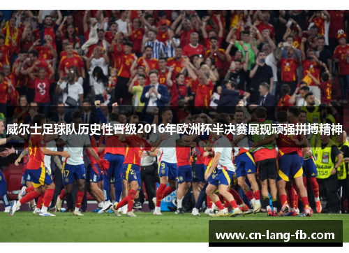 威尔士足球队历史性晋级2016年欧洲杯半决赛展现顽强拼搏精神 威尔士足球队历史性晋级2016年欧洲杯半决赛展现顽强拼搏精神