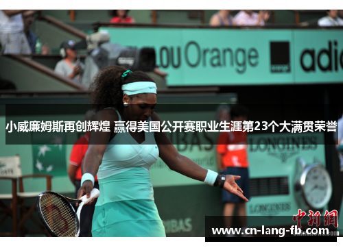 小威廉姆斯再创辉煌 赢得美国公开赛职业生涯第23个大满贯荣誉 小威廉姆斯再创辉煌 赢得美国公开赛职业生涯第23个大满贯荣誉