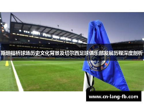 斯坦福桥球场历史文化背景及切尔西足球俱乐部发展历程深度剖析