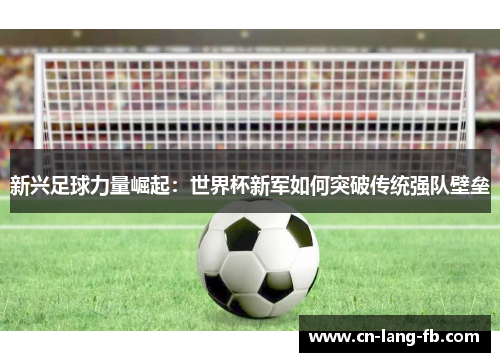 新兴足球力量崛起：世界杯新军如何突破传统强队壁垒