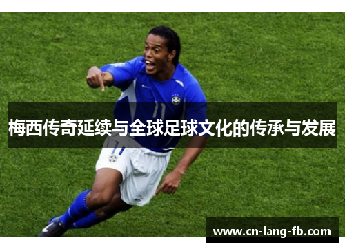 梅西传奇延续与全球足球文化的传承与发展