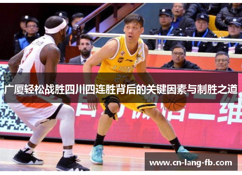 广厦轻松战胜四川四连胜背后的关键因素与制胜之道