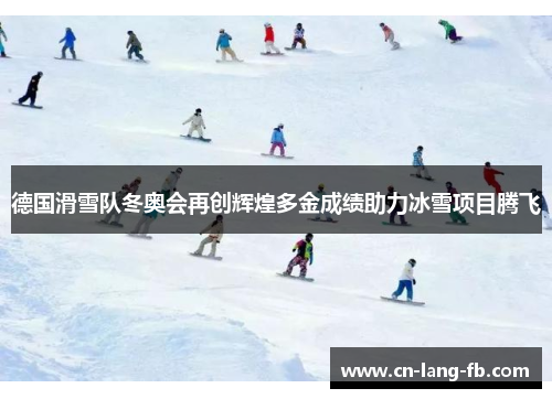 德国滑雪队冬奥会再创辉煌多金成绩助力冰雪项目腾飞