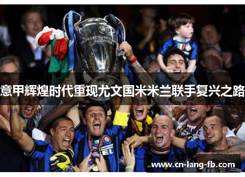 意甲辉煌时代重现尤文国米米兰联手复兴之路