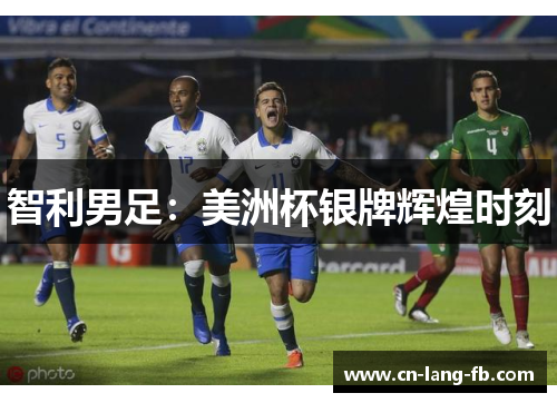 智利男足:美洲杯银牌辉煌时刻 智利男足:美洲杯银牌辉煌时刻