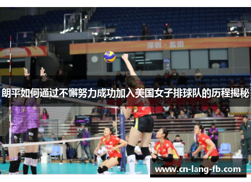 朗平如何通过不懈努力成功加入美国女子排球队的历程揭秘