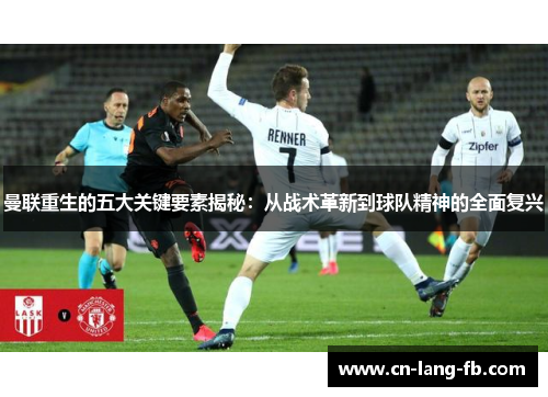 曼联重生的五大关键要素揭秘:从战术革新到球队精神的全面复兴 曼联重生的五大关键要素揭秘:从战术革新到球队精神的全面复兴