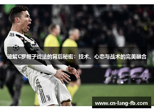 破解C罗帽子戏法的背后秘密：技术、心态与战术的完美融合