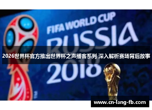 2026世界杯官方推出世界杯之声播客系列 深入解析赛场背后故事