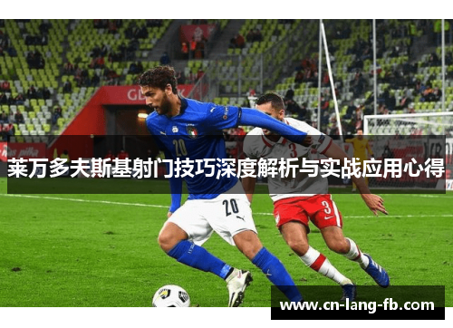 莱万多夫斯基射门技巧深度解析与实战应用心得