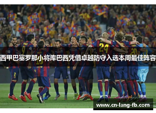 西甲巴塞罗那小将库巴西凭借卓越防守入选本周最佳阵容