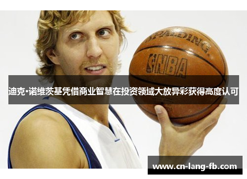 迪克·诺维茨基凭借商业智慧在投资领域大放异彩获得高度认可