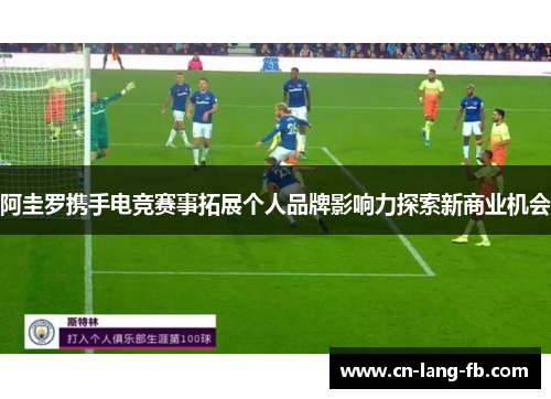 阿圭罗携手电竞赛事拓展个人品牌影响力探索新商业机会