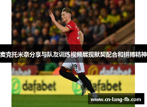 麦克托米奈分享与队友训练视频展现默契配合和拼搏精神