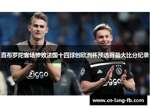 直布罗陀客场惨败法国十四球创欧洲杯预选赛最大比分纪录 直布罗陀客场惨败法国十四球创欧洲杯预选赛最大比分纪录