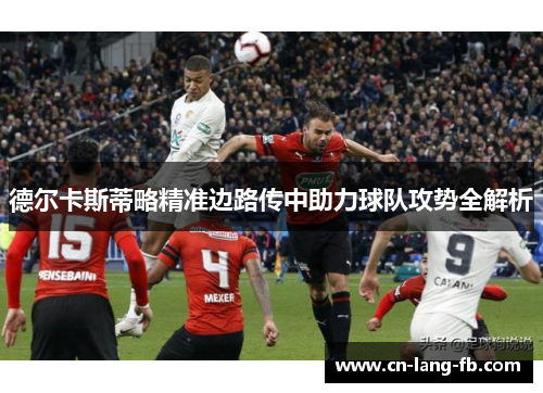 德尔卡斯蒂略精准边路传中助力球队攻势全解析 德尔卡斯蒂略精准边路传中助力球队攻势全解析